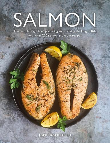 Salmon: The complete guide to preparing and cooking the king of fish, with over 220 salmon and trout recipes