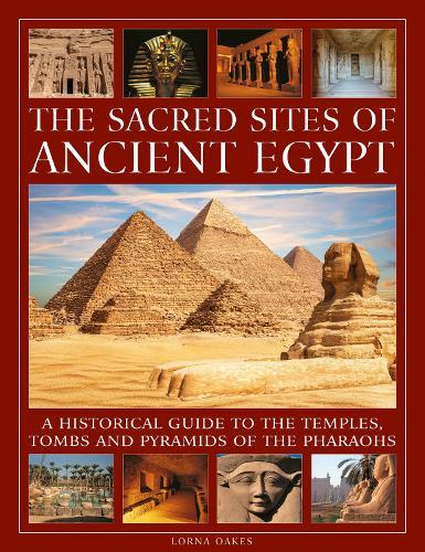 The Sacred Sites of Ancient Egypt: A historical guide to the temples, tombs and pyramids of the pharoahs