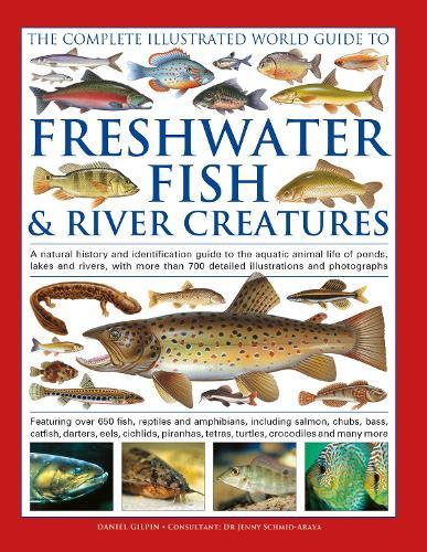 The Complete Illustrated World Guide to Freshwater Fish and River Creatures: A natural history and identification guide to the aquatic animal life of ponds, lakes and rivers, with more than 700 detailed illustrations and photographs