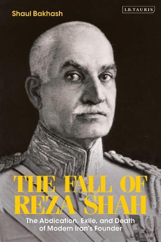 The Fall of Reza Shah: The Abdication, Exile, and Death of Modern Iran’s Founder