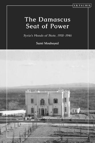 The Damascus Seat of Power: Syria’s Heads of State, 1918-1946