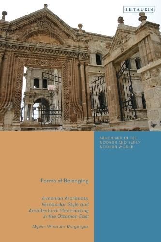 Forms of Belonging: Armenian Architects, Vernacular Style and Architectural Placemaking in the Ottoman East