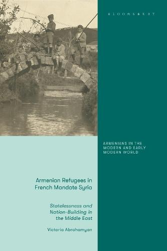 Armenian Refugees in French Mandate Syria: Statelessness and Nation-Building in the Middle East