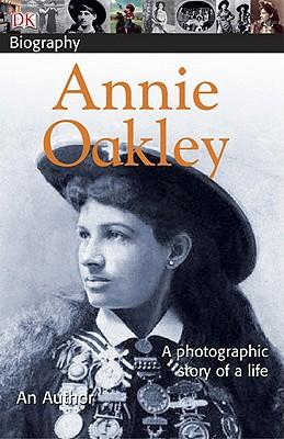 DK Biography: Annie Oakley: A Photographic Story of a Life