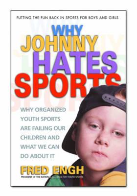 Why Johnny Hates Sports: Why Organised Youth Sports are Failing Our Children and What We Can Do About it