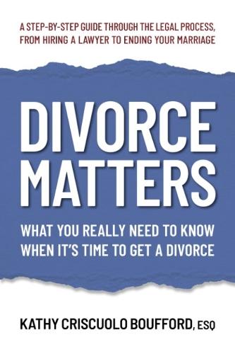 Divorce Matters: What You Really Need to Know When it's Time to Get a Divorce