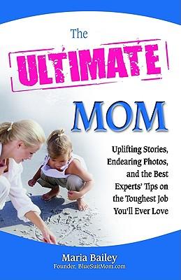 The Ultimate Mom: Uplifting Stories, Endearing Photos, and the Best Experts' Advice on the Toughest Job You'LL Ever Love