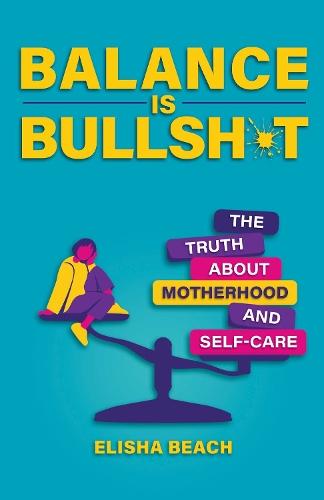 Balance Is Bullsh*t: The Truth About Motherhood and Self-Care