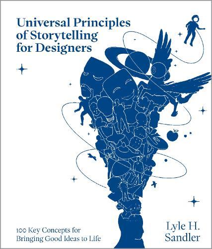 Universal Principles of Storytelling for Designers: 100 Key Concepts for Bringing Good Ideas to Life