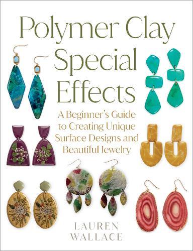 Polymer Clay Special Effects: A Beginner’s Guide to Creating Unique Surface Designs and Beautiful Jewelry