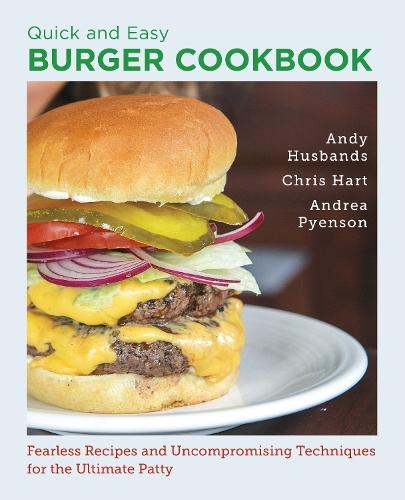 Quick and Easy Burger Cookbook: Fearless Recipes and Uncompromising Techniques for the Ultimate Patty