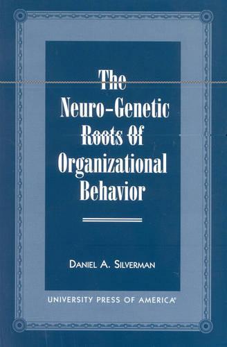 The Neuro-Genetic Roots of Organizational Behavior
