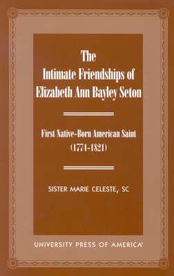 The Intimate Friendships of Elizabeth Ann Bayley Seton: First Native Born American Saint