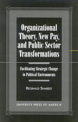 Organizational Theory, New Pay, and Public Sector Transformations: Facilitating Strategic Change in Political Environments