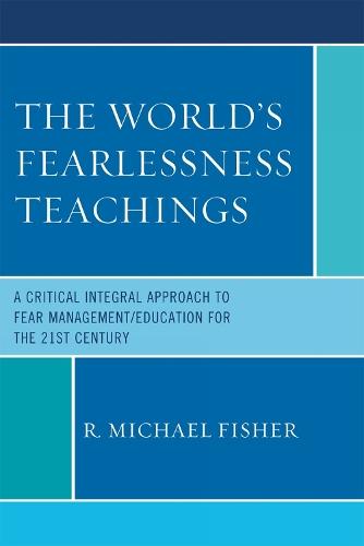 The World's Fearlessness Teachings: A Critical Integral Approach to Fear Management/Education for the 21st Century