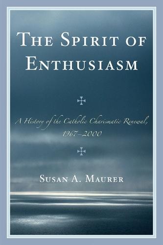 The Spirit of Enthusiasm: A History of the Catholic Charismatic Renewal, 1967-2000