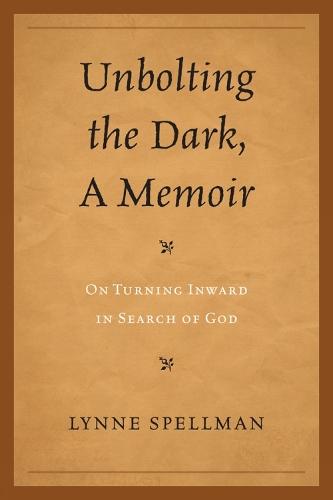 Unbolting the Dark, A Memoir: On Turning Inward in Search of God
