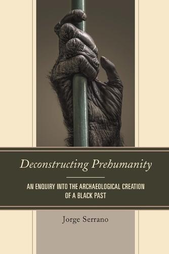 Deconstructing Prehumanity: An Enquiry into the Archaeological Creation of a Black Past