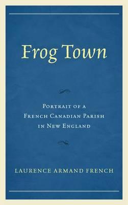 Frog Town: Portrait of a French Canadian Parish in New England