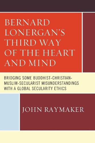 Bernard Lonergan’s Third Way of the Heart and Mind: Bridging Some Buddhist-Christian-Muslim-Secularist Misunderstandings with a Global Secularity Ethics