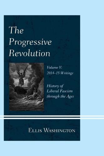 The Progressive Revolution: History of Liberal Fascism through the Ages, Vol. V: 2014-2015 Writings