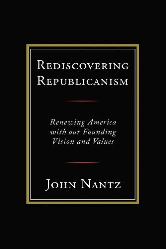 Rediscovering Republicanism: Renewing America with Our Founding Vision and Values