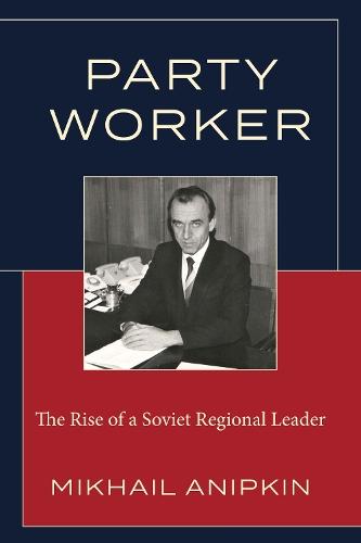 Party Worker: The Rise of a Soviet Regional Leader