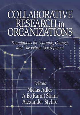 Collaborative Research in Organizations: Foundations for Learning, Change, and Theoretical Development
