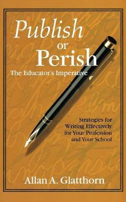 Publish or Perish - The Educator′s Imperative: Strategies for Writing Effectively for Your Profession and Your School