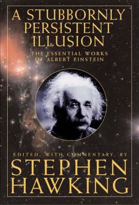 A Stubbornly Persistent Illusion: The Essential Scientific Works of Albert Einstein