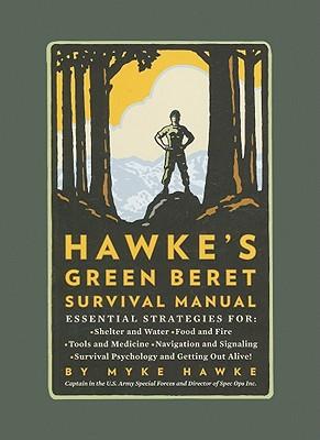 Hawke's Green Beret Survival Manual: Essential Strategies for: Shelter and Water, Food and Fire, Tools and Medicine, Navigation and Signaling, Survival Psychology and Getting Out Alive!