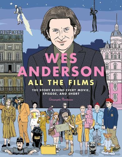 Wes Anderson All the Films: The Story Behind Every Movie, Episode, and Short