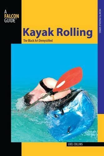 Kayak Rolling: The Black Art Demystified