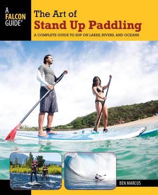 Art of Stand Up Paddling: A Complete Guide to Sup on Lakes, Rivers, and Oceans