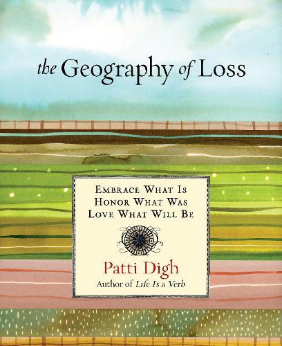 Geography of Loss: Embrace What Is, Honor What Was, Love What Will Be
