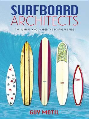 Surfboard Architects: The Surfers Who Shaped the Boards We Ride