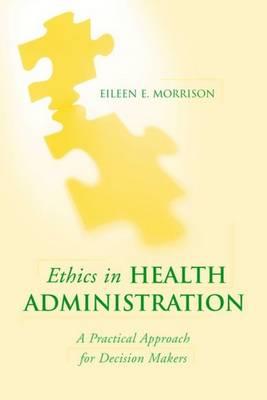 Ethics in Health Administration: A Practical Approach for Decision Makers