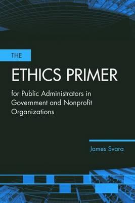 The Ethics Primer for Public Administrators in Government and Nonprofit Organizations