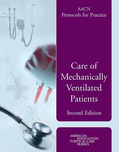 AACN Protocols for Practice: Care of Mechanically Ventilated Patients: Care of Mechanically Ventilated Patients