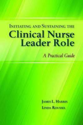 Initiating and Sustaining the Clinical Nurse Leader Role: A Practical Guide