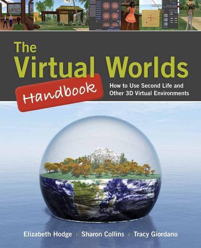 The Virtual Worlds Handbook: How to Use Second Life® and Other 3D Virtual Environments: How to Use Second Life® and Other 3D Virtual Environments