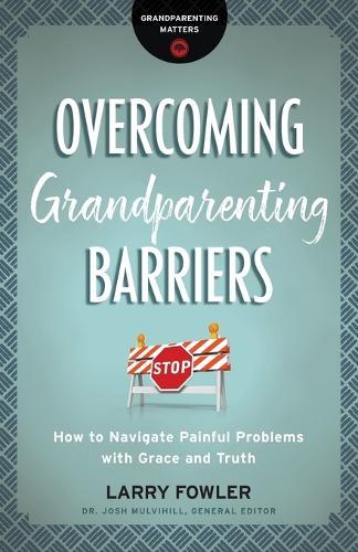 Overcoming Grandparenting Barriers: How to Navigate Painful Problems with Grace and Truth
