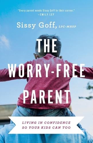 The Worry–Free Parent – Living in Confidence So Your Kids Can Too