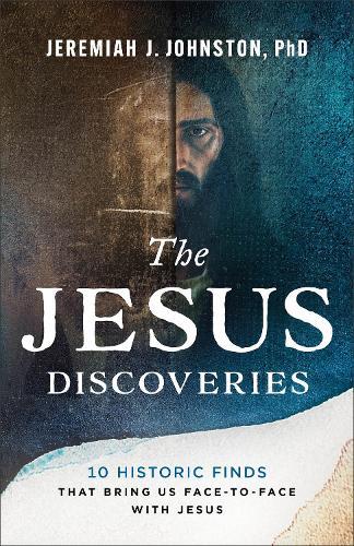 The Jesus Discoveries: 10 Historic Finds That Bring Us Face-to-Face with Jesus