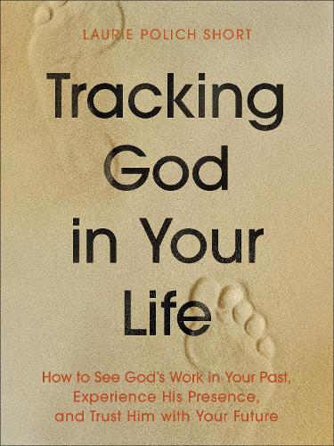 Tracking God in Your Life: How to See God's Work in Your Past, Experience His Presence, and Trust Him with Your Future