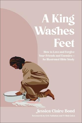 A King Washes Feet: How to Love and Forgive Your Friends and Enemies--An Illustrated Bible Study