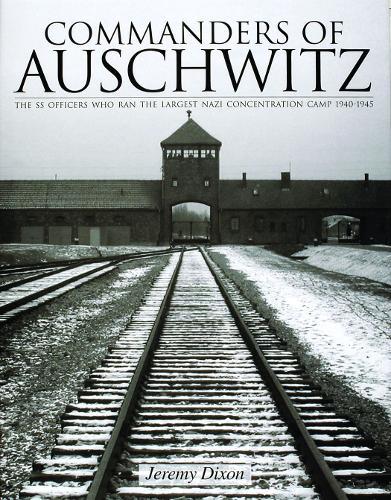 Commanders of Auschwitz: The SS Officers Who Ran the Largest NaziConcentration Camp • 1940-1945