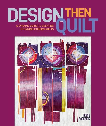 Design Then Quilt: A Dynamic Guide to Creating Stunning Modern Quilts