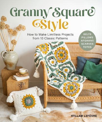 Granny Square Style: How to Make Limitless Projects from 10 Classic Patterns (Belts, Pillows, Afghans, Scarves, Totes) A Beginner's Guide to Crochet Crafts with Step-by-Step Tutorial Videos