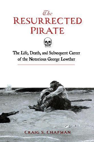 The Resurrected Pirate: The Life, Death, and Subsequent Career of the Notorious George Lowther